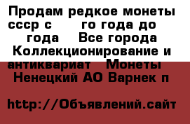 Продам редкое монеты ссср с 1901 го года до1992 года  - Все города Коллекционирование и антиквариат » Монеты   . Ненецкий АО,Варнек п.